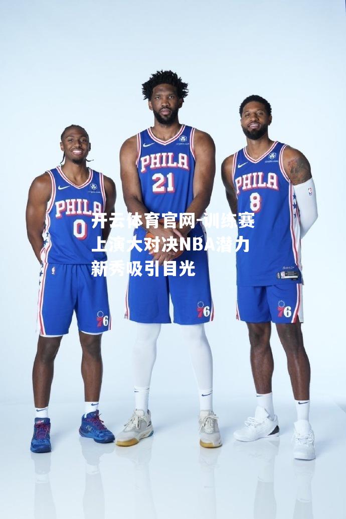 训练赛上演大对决NBA潜力新秀吸引目光