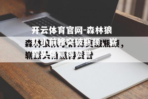 森林狼队小前锋突破瓶颈，崭露头角赢得赞誉