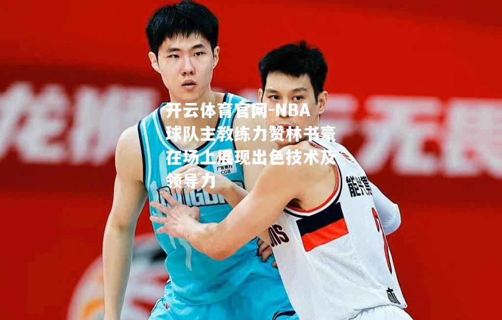 NBA球队主教练力赞林书豪在场上展现出色技术及领导力