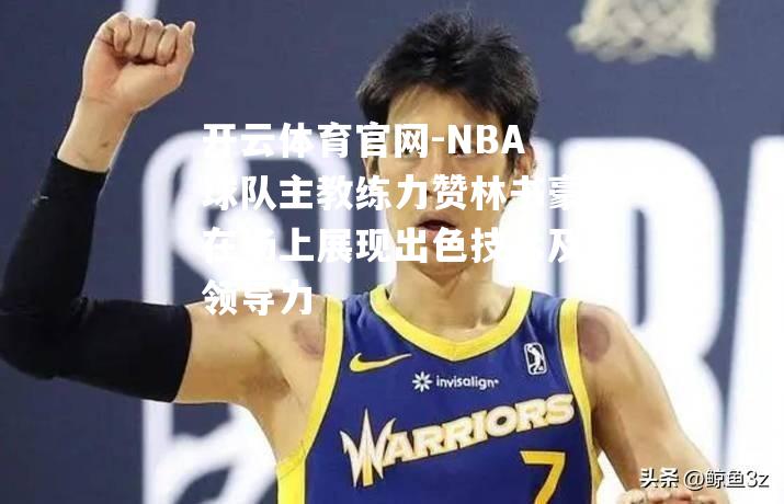 NBA球队主教练力赞林书豪在场上展现出色技术及领导力